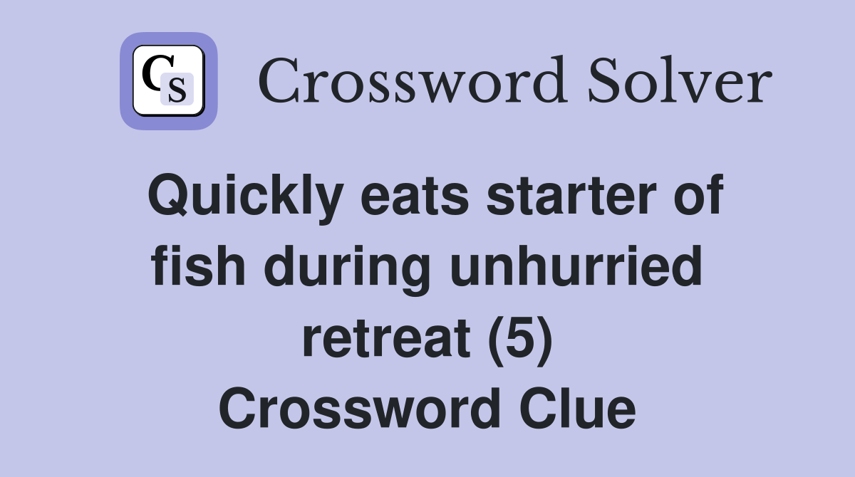 Quickly eats starter of fish during unhurried retreat (5) Crossword